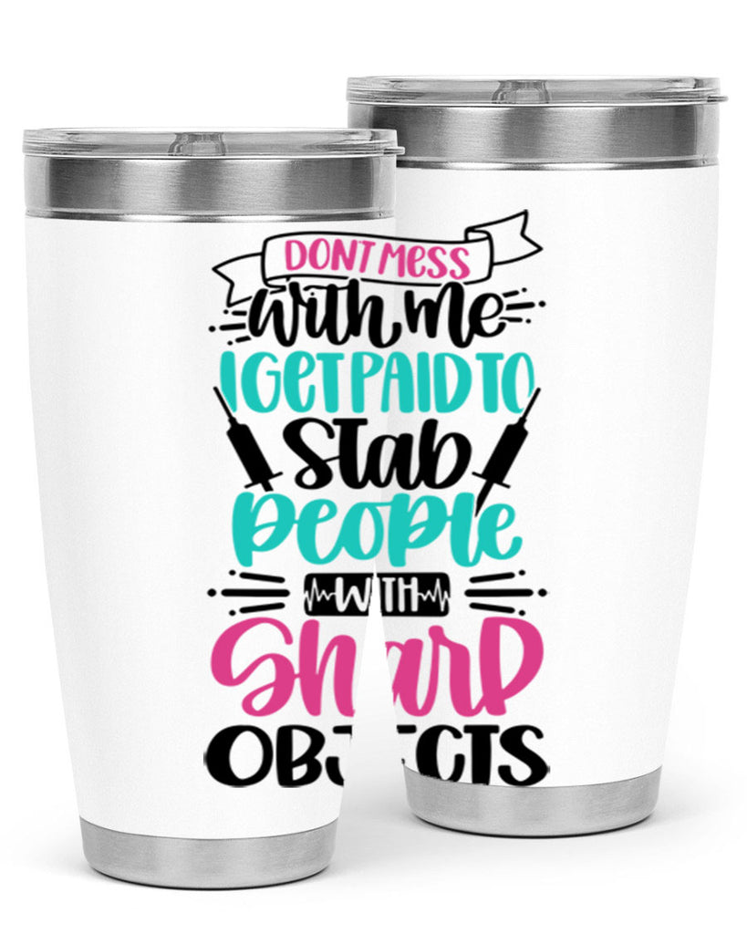 Dont Mess With Me I Get Paid To Satb People With Sharp Objects Style Style 199#- nurse- tumbler
