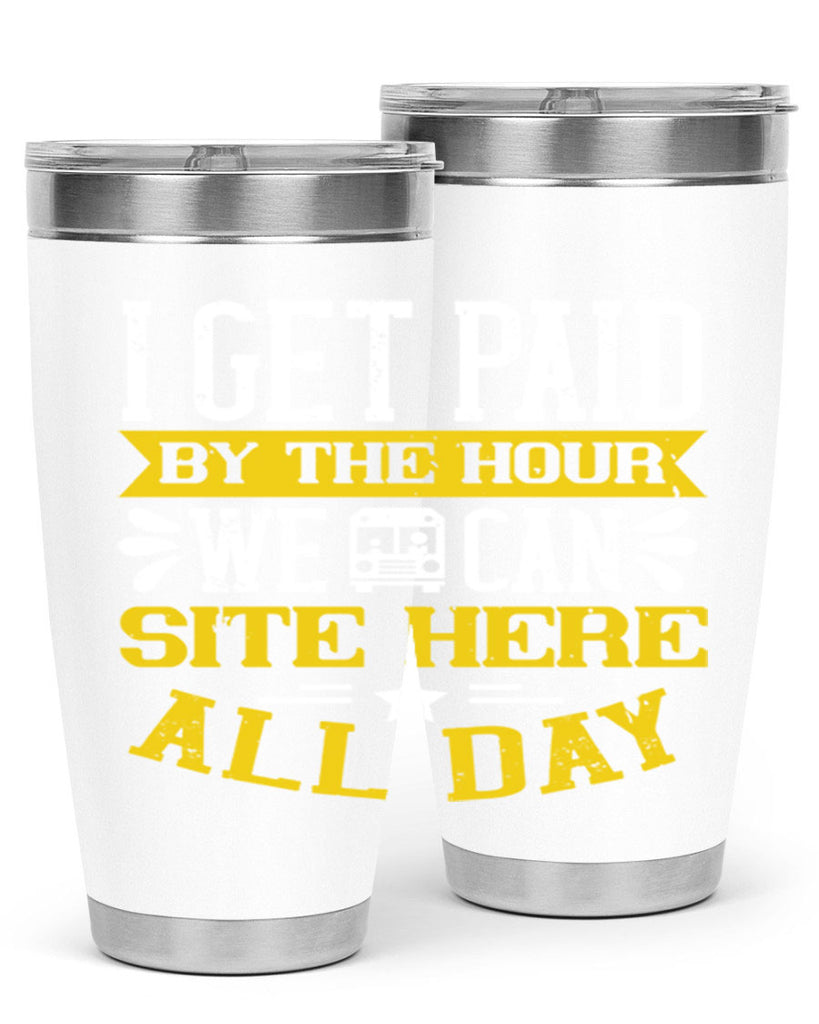 I GET PAID BY THE HOUR WE CAN SITE HERE ALL DAY Style 32#- bus driver- tumbler