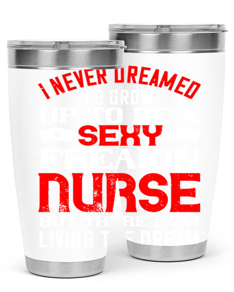 I never dreamed i’d grow up to be a sexy freakin nurse but there i am living the dream Style 315#- nurse- tumbler