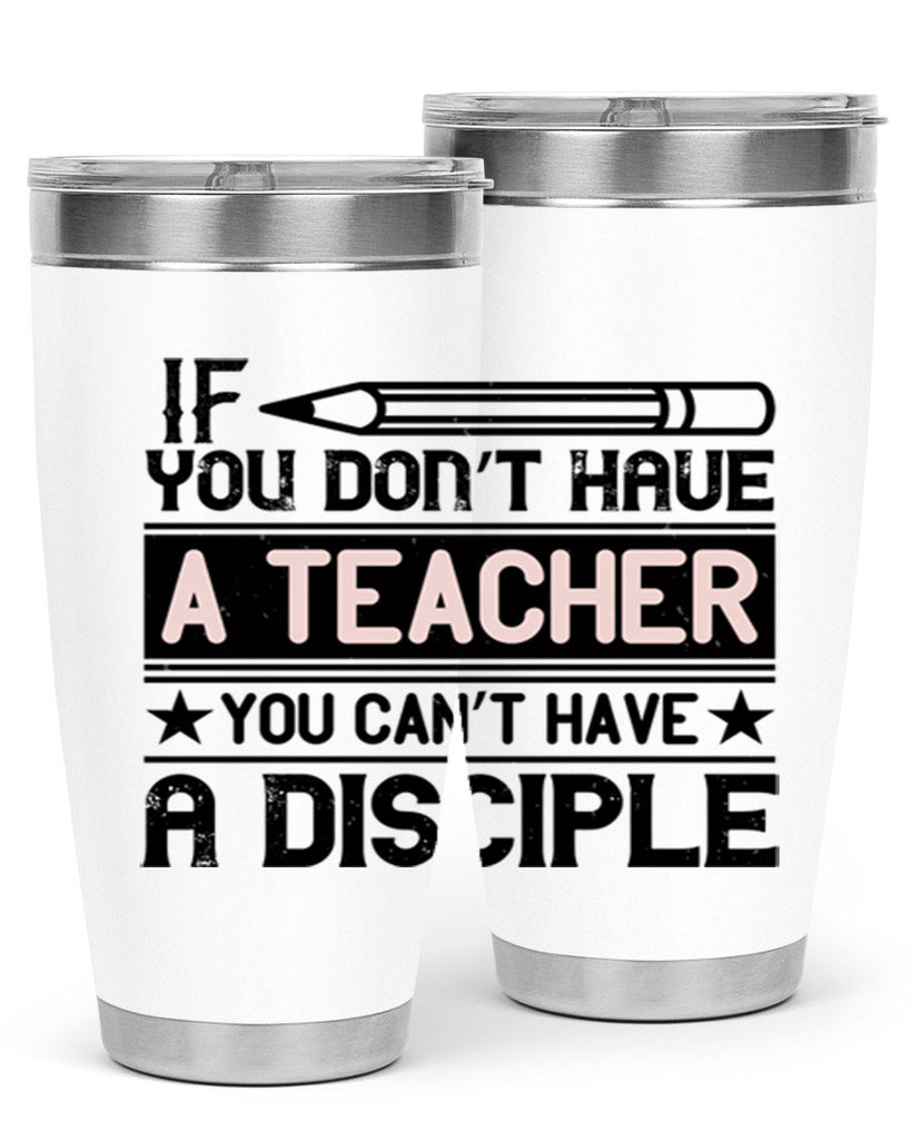 If you don’t have a teacher you can’t have a disciple Style 99#- teacher- tumbler