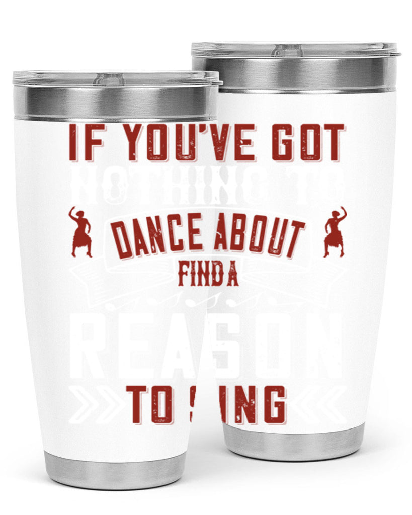 If you’ve got nothing to dance about find a reason to sing 20#- dance- Tumbler