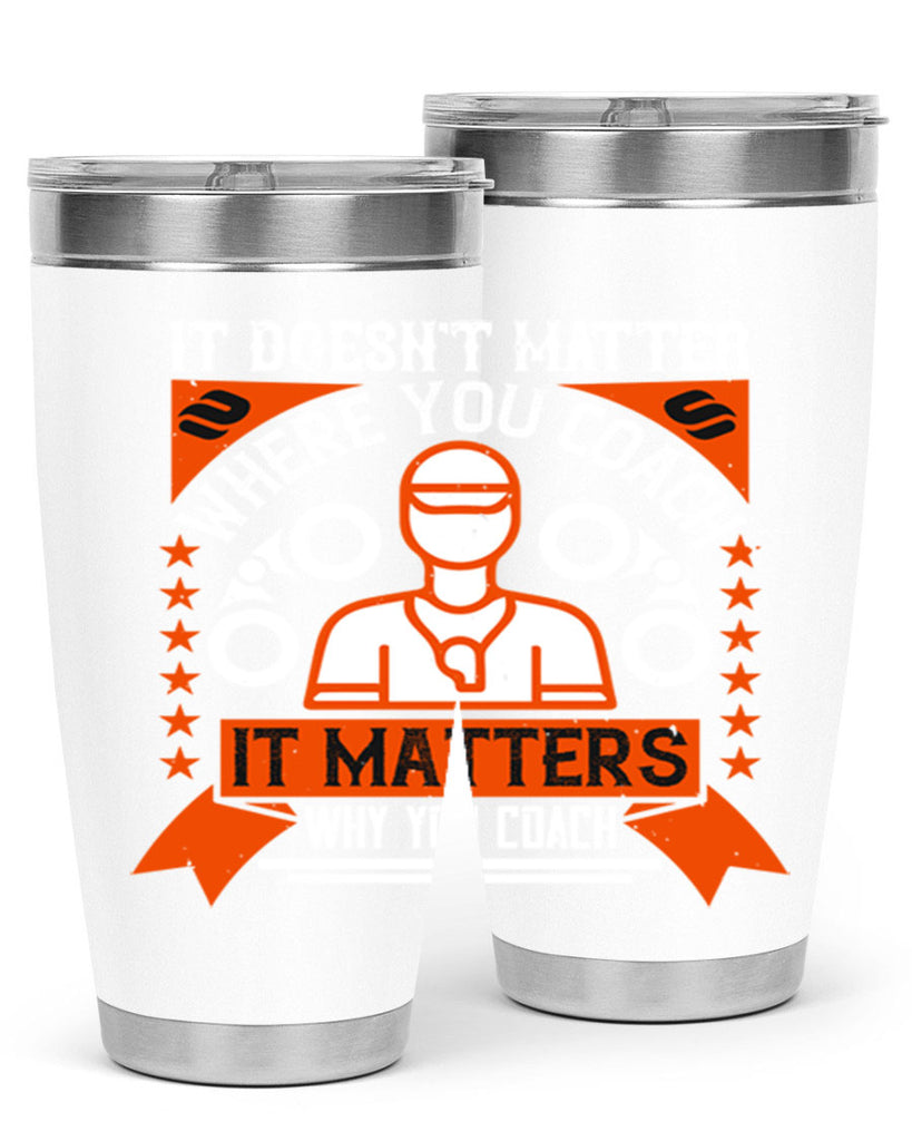 It doesnt matter where you coach it matters why you coach Style 27#- coaching- tumbler