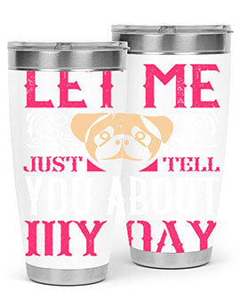 Let Me Just Tell You About My Day Style 34#- dog- Tumbler