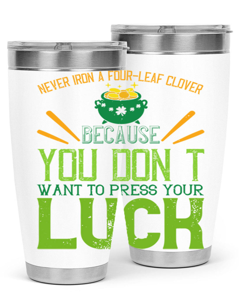 Never iron a fourleaf clover because you don’t want to press your luck Style 112#- St Patricks Day- Tumbler