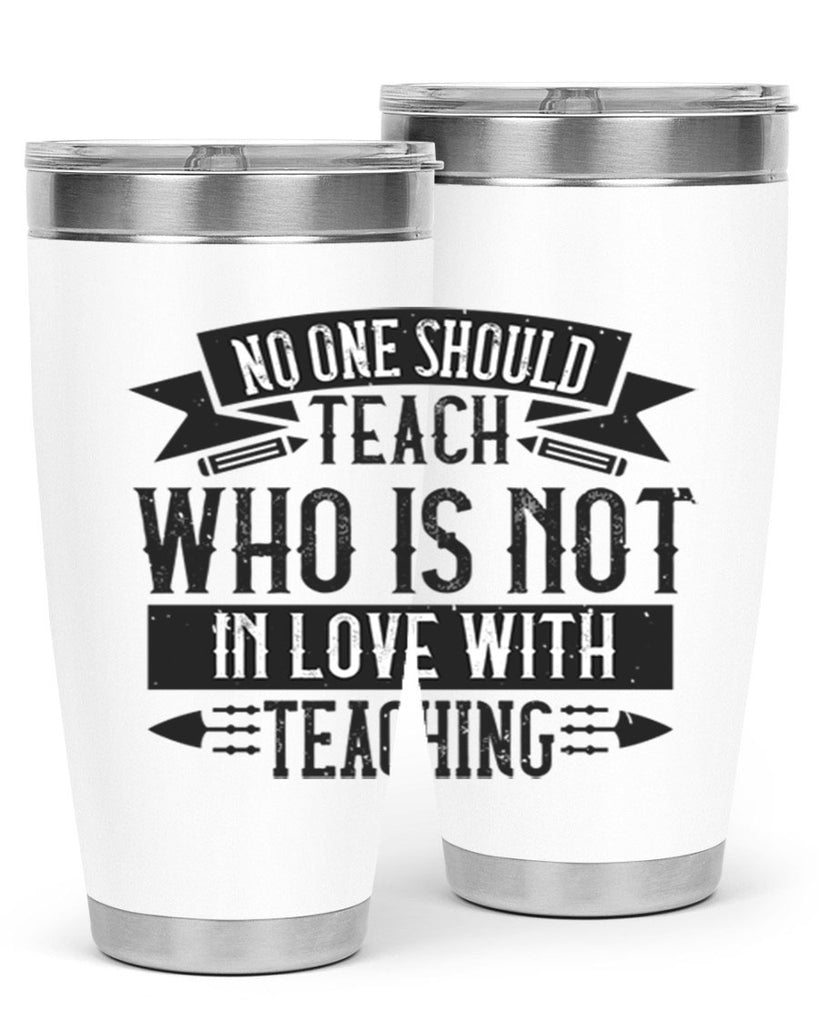 No one should teach who is not in love with teaching Style 91#- teacher- tumbler