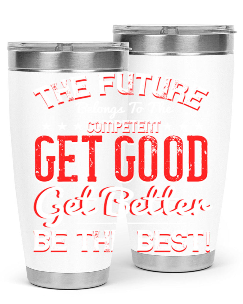 The Future Belongs To The Competent Get Good Get Better Be The Best Style 20#- motivation- Tumbler