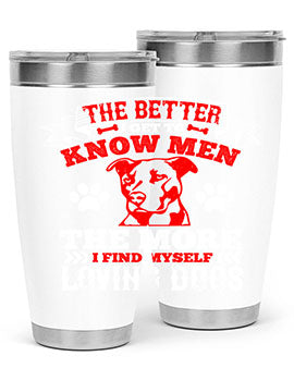 The better I get to know men the more I find myself loving dogs Style 162#- dog- Tumbler