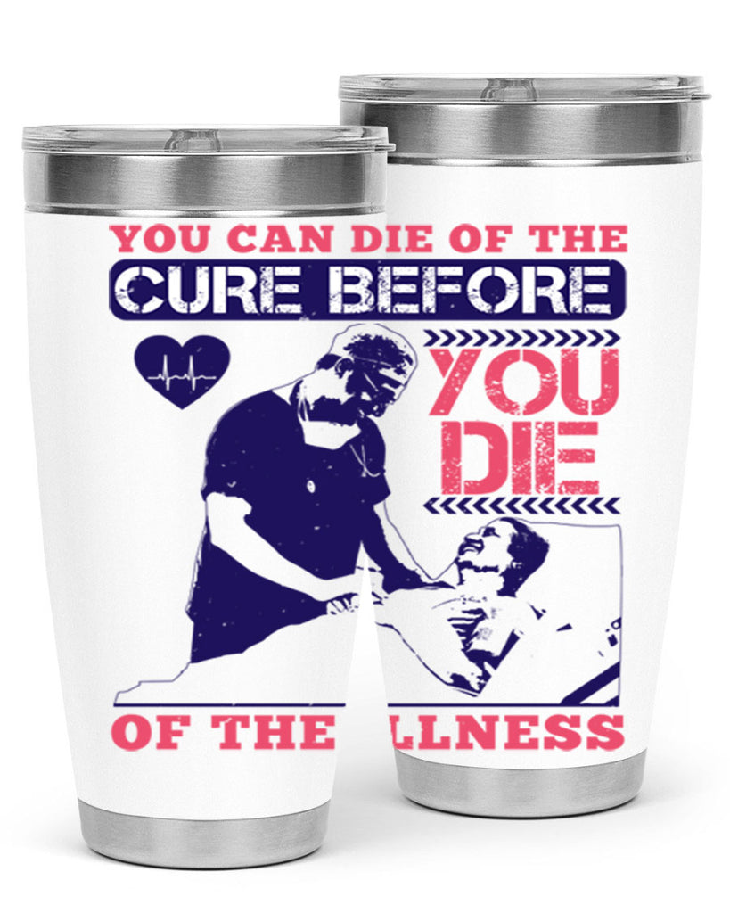 You can die of the cure before you die of the illness Style 9#- medical- tumbler