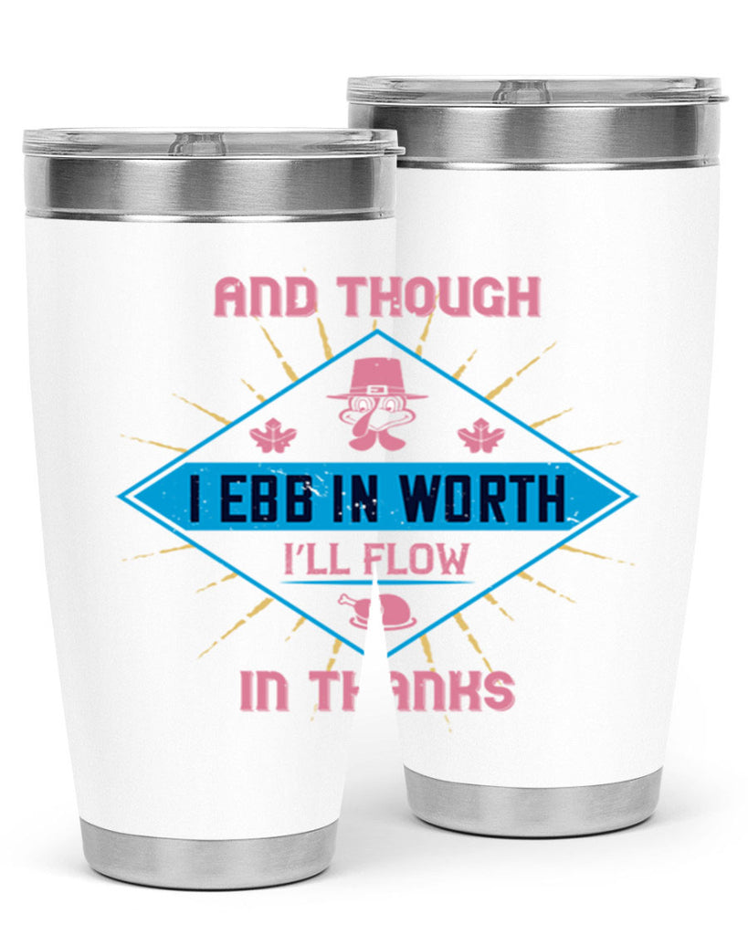 and though i ebb in worth i’ll flow in thanks 49#- thanksgiving- Tumbler