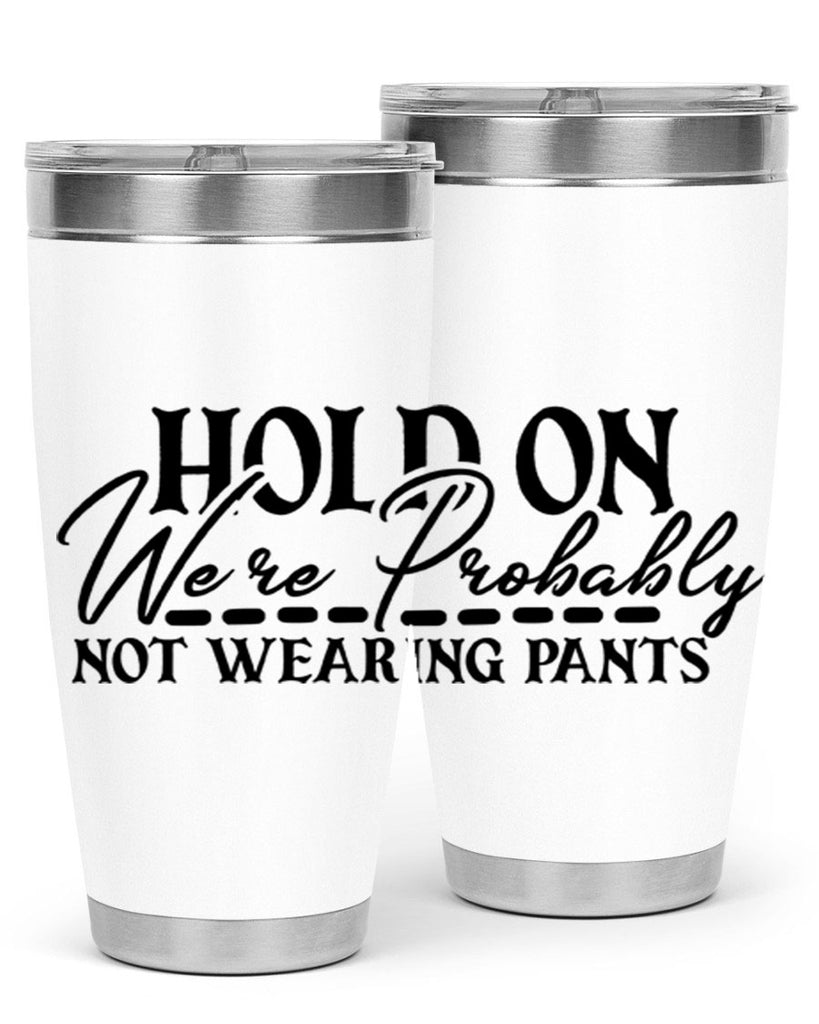 hold on were probably not wearing pants 69#- home- Tumbler