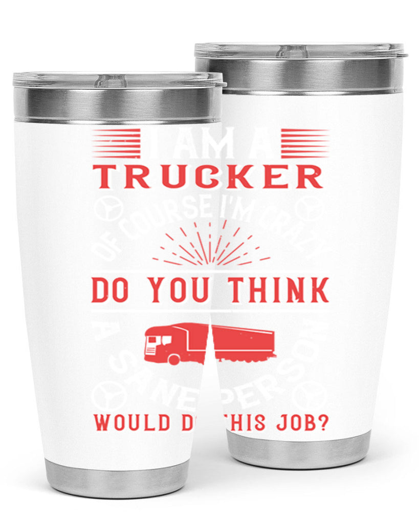 i am a trucker of course im crazy do z Style 46#- truck driver- tumbler