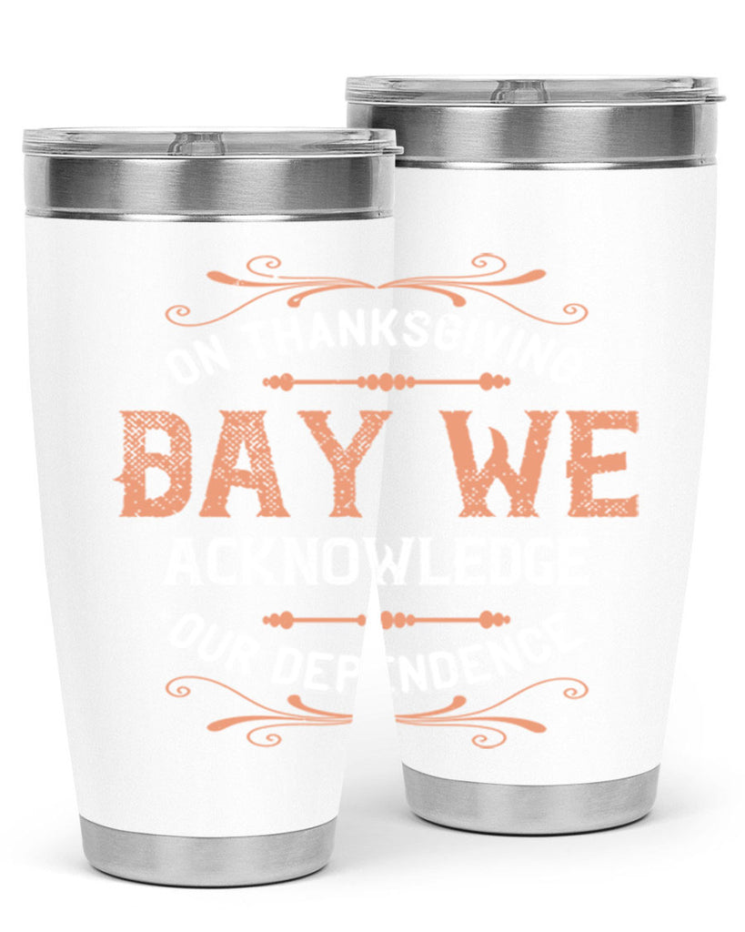 on thanksgiving day we acknowledge our dependence 20#- thanksgiving- Tumbler
