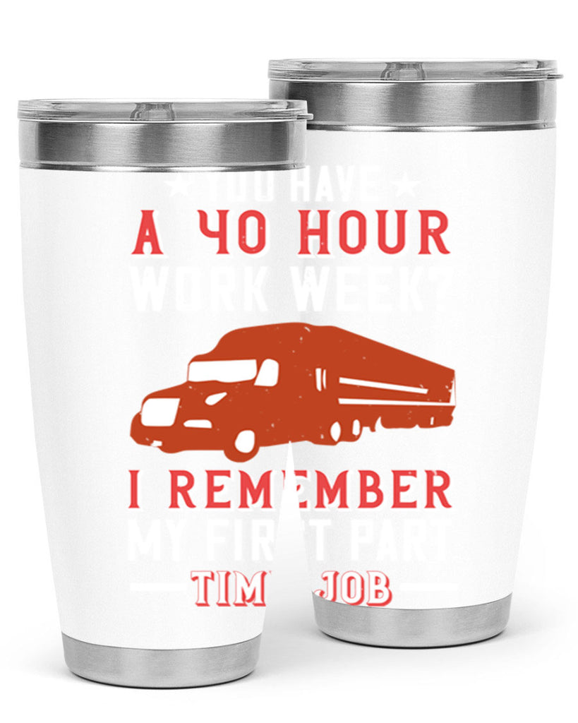 you have a hour work week i remember my first part time job Style 5#- truck driver- tumbler