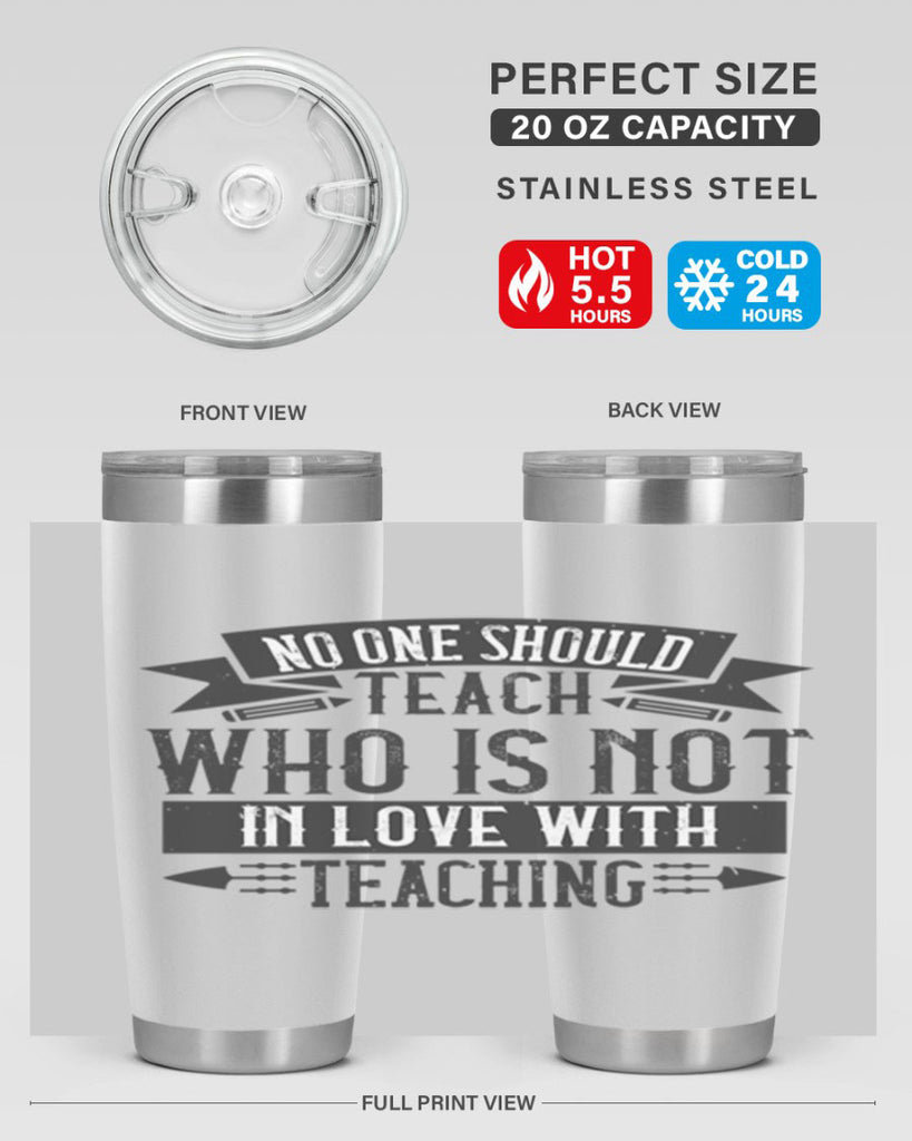 No one should teach who is not in love with teaching Style 91#- teacher- tumbler
