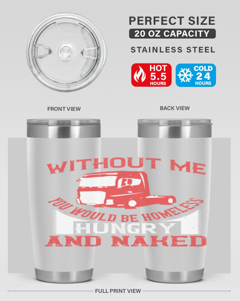 without me you would be homeless hungry and naked Style 8#- truck driver- tumbler