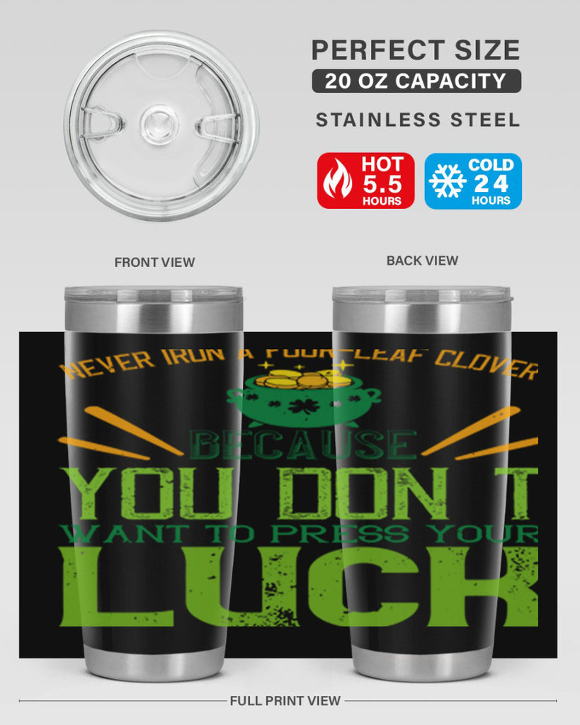 Never iron a fourleaf clover because you don’t want to press your luck Style 112#- St Patricks Day- Tumbler