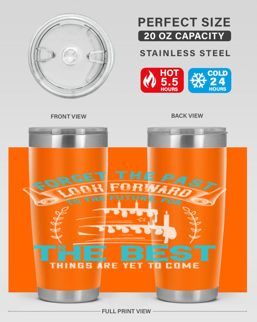 Forget the past look forward to the future for the best things are yet to come Style 82#- birthday- tumbler
