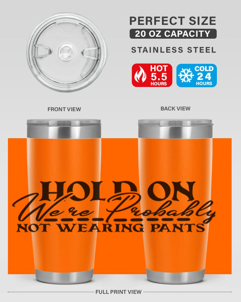 hold on were probably not wearing pants 69#- home- Tumbler
