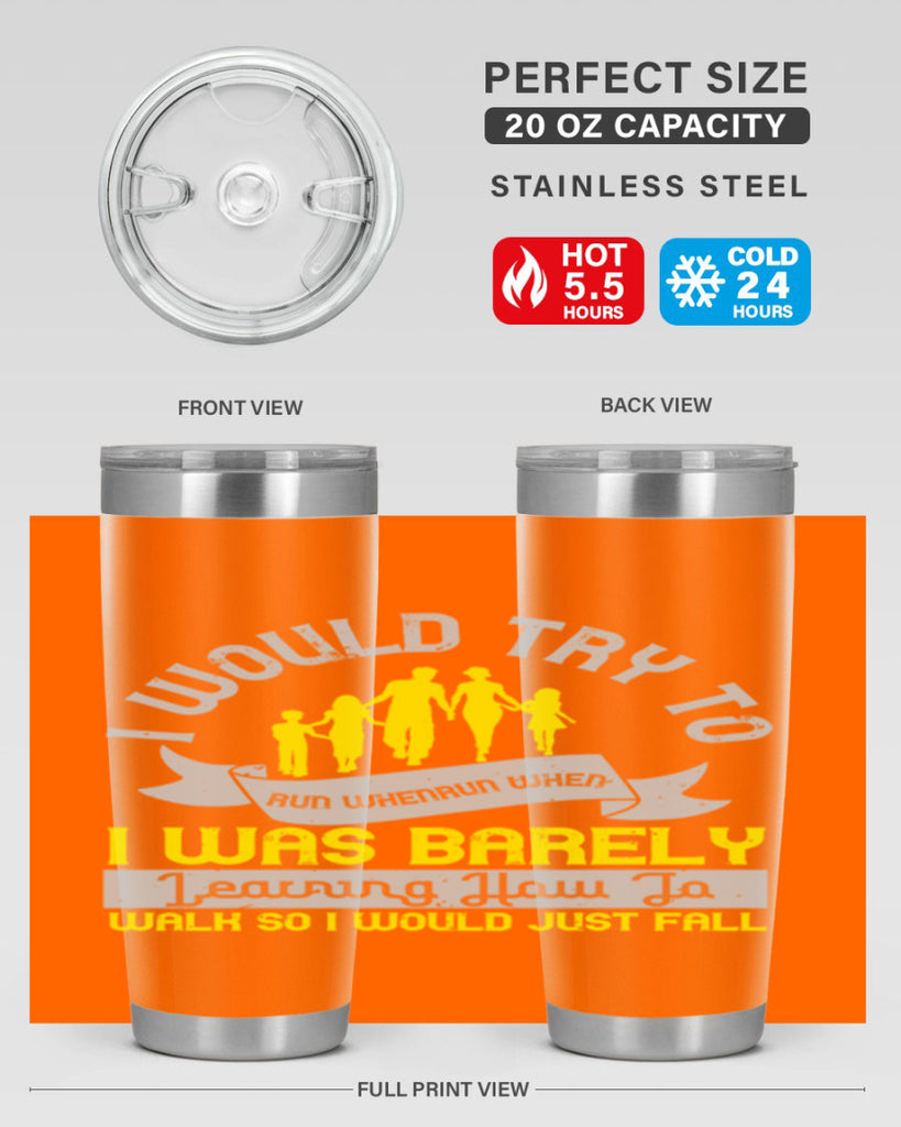 i would try to run whenrun when i was barely learing how to walk so i would just fall 51#- walking- Tumbler