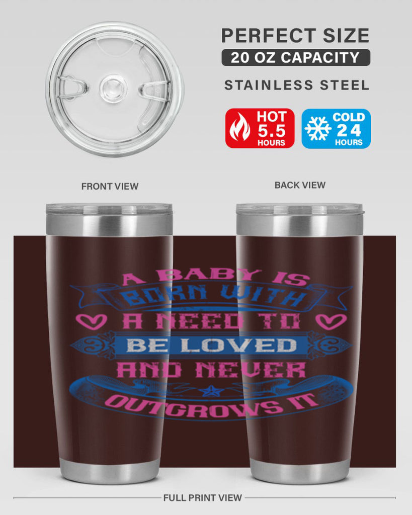 A baby is born with a need to be loved and never outgrows it Style 140#- baby- tumbler