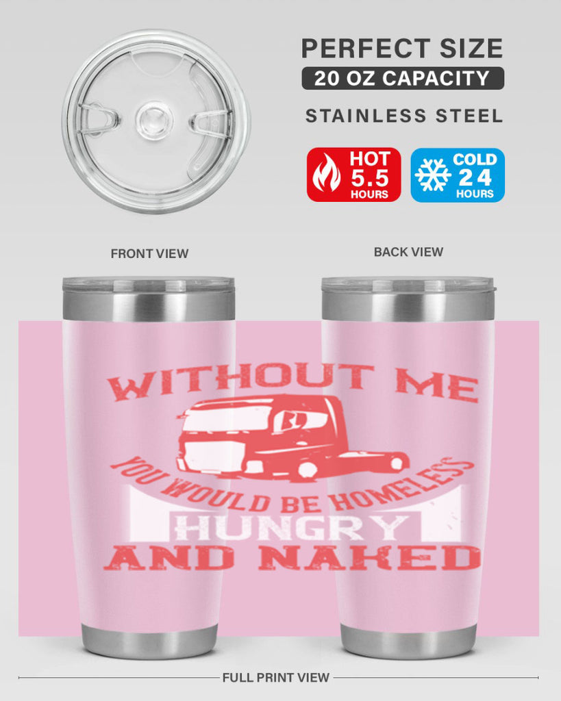 without me you would be homeless hungry and naked Style 8#- truck driver- tumbler