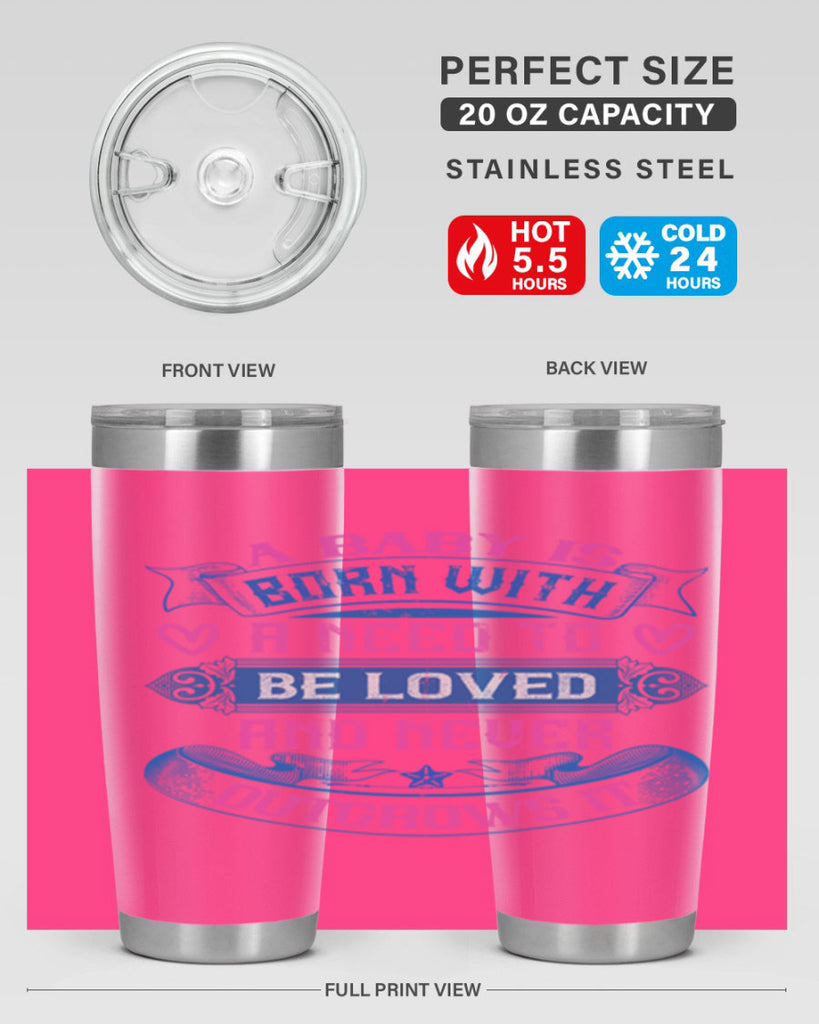 A baby is born with a need to be loved and never outgrows it Style 140#- baby- tumbler