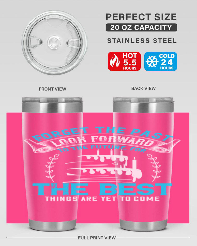 Forget the past look forward to the future for the best things are yet to come Style 82#- birthday- tumbler