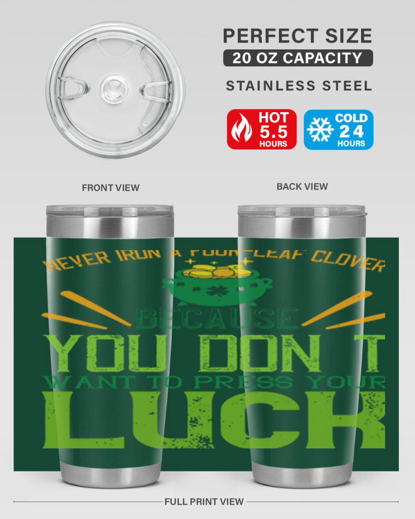 Never iron a fourleaf clover because you don’t want to press your luck Style 112#- St Patricks Day- Tumbler