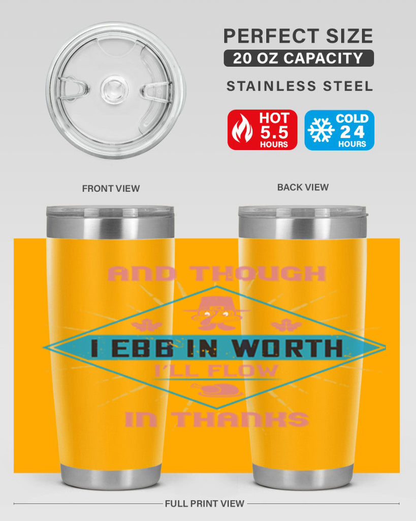 and though i ebb in worth i’ll flow in thanks 49#- thanksgiving- Tumbler