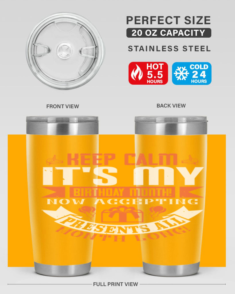 keep calm its my birthday month now accepting presents all month long Style 75#- birthday- tumbler