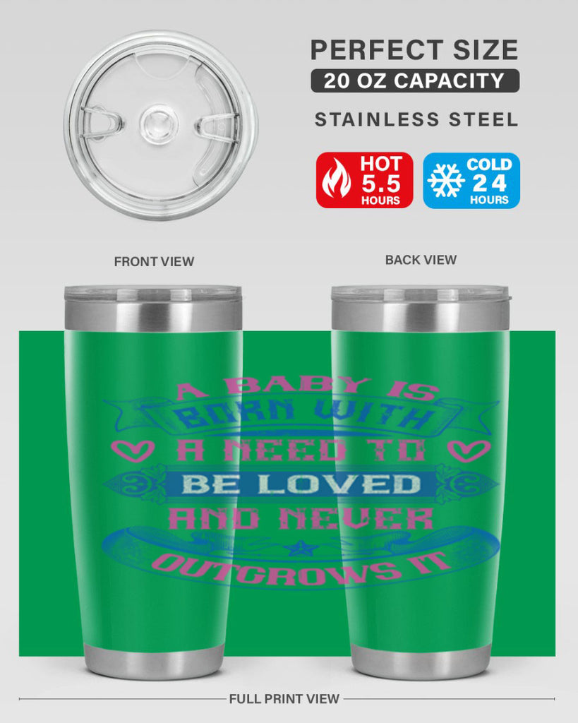 A baby is born with a need to be loved and never outgrows it Style 140#- baby- tumbler