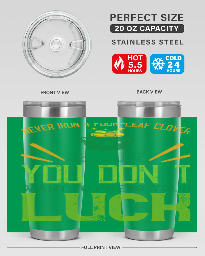 Never iron a fourleaf clover because you don’t want to press your luck Style 112#- St Patricks Day- Tumbler