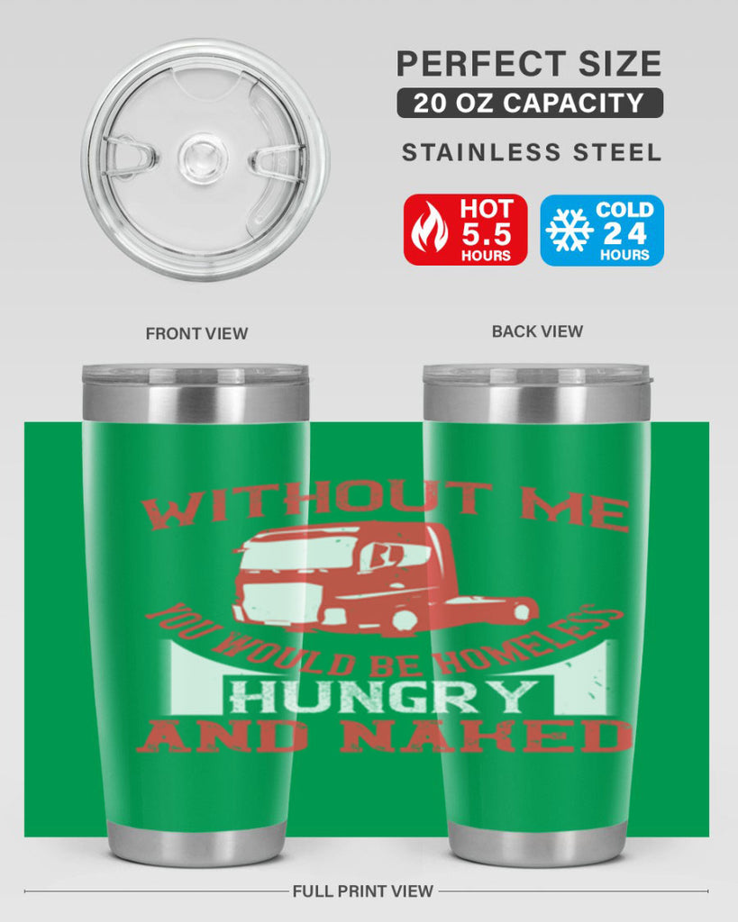 without me you would be homeless hungry and naked Style 8#- truck driver- tumbler