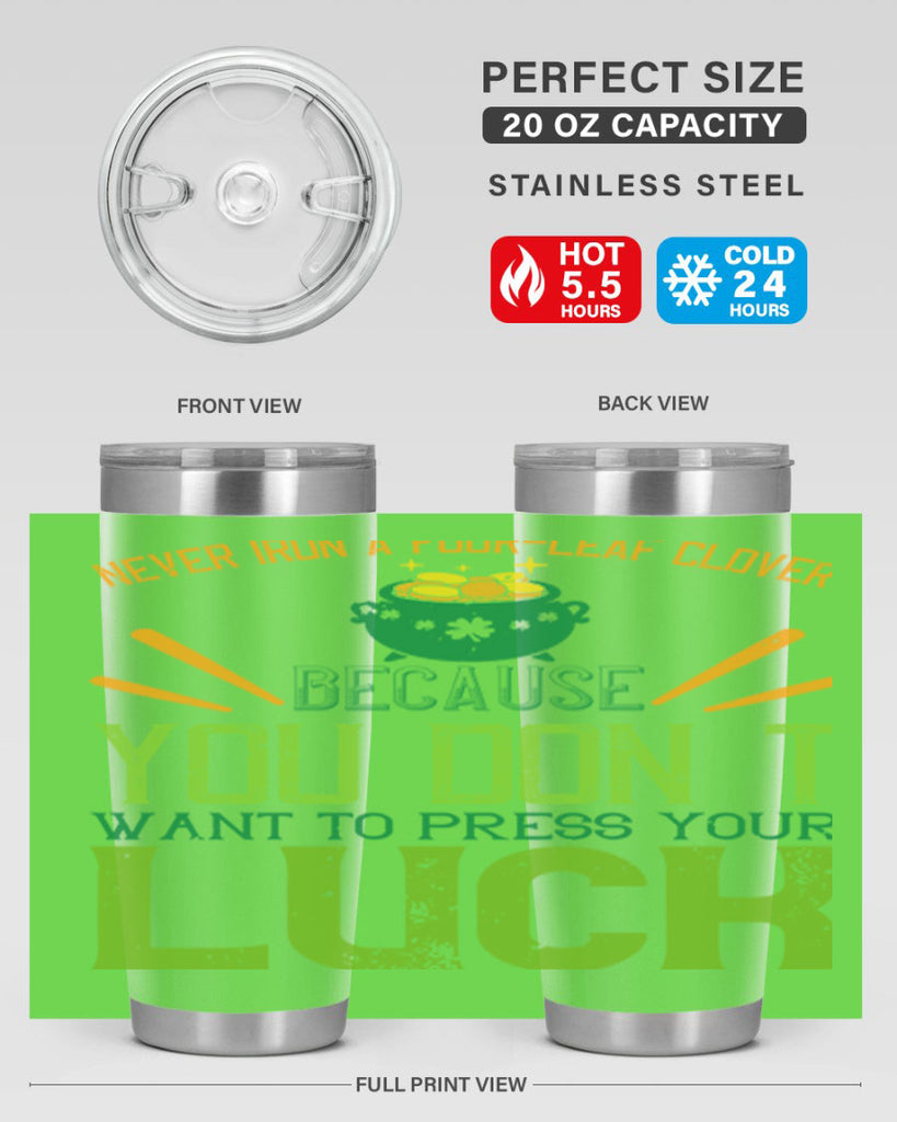 Never iron a fourleaf clover because you don’t want to press your luck Style 112#- St Patricks Day- Tumbler