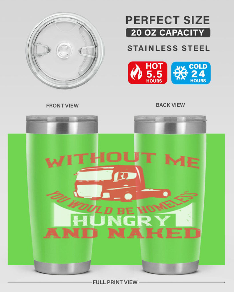 without me you would be homeless hungry and naked Style 8#- truck driver- tumbler