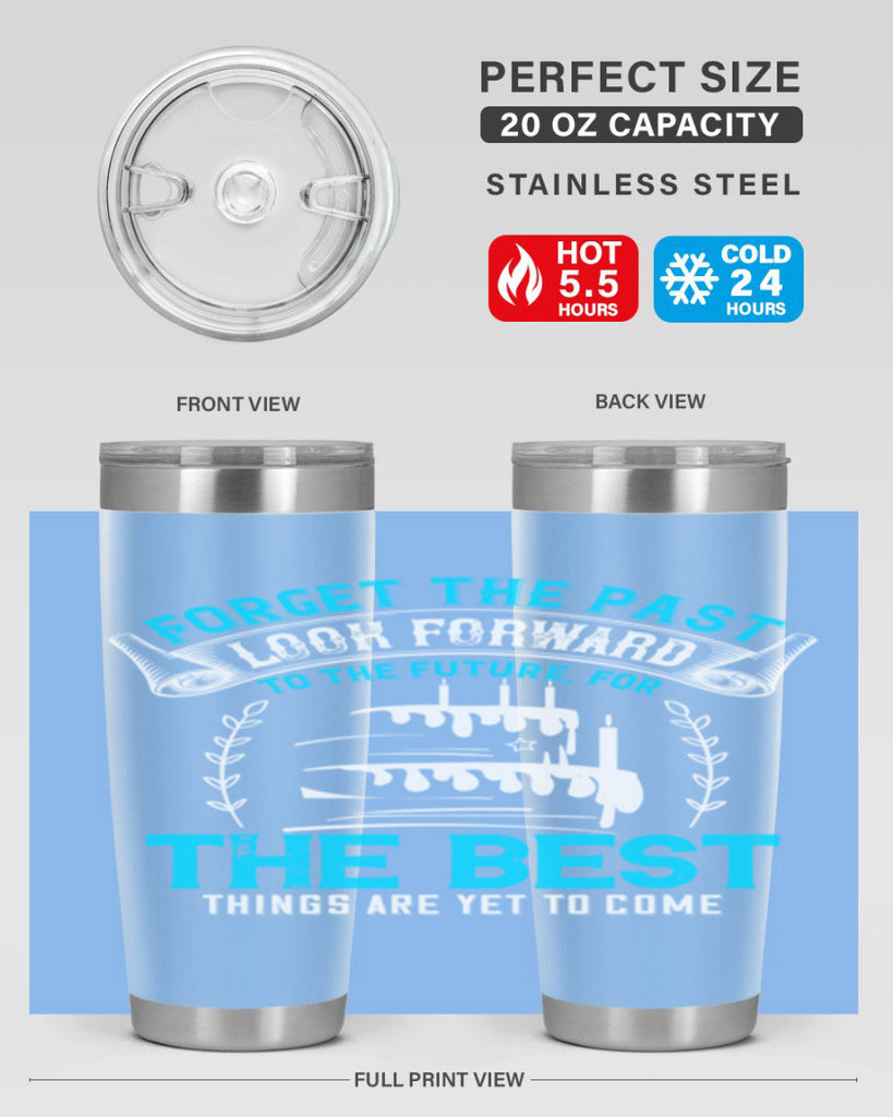 Forget the past look forward to the future for the best things are yet to come Style 82#- birthday- tumbler