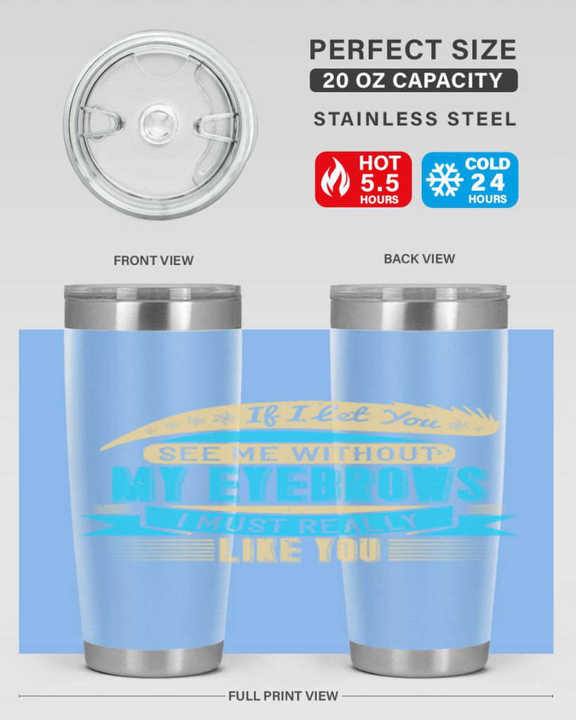 If I let you see me without my eyebrows I must really like you Style 206#- make up- Tumbler