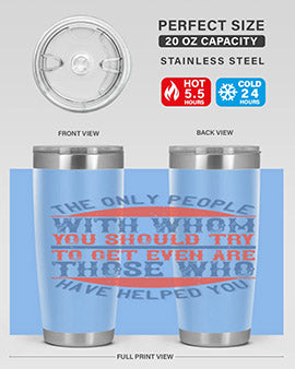 The only people with whom you should try to get even are those who have helped you Style 23#- volunteer- Tumbler