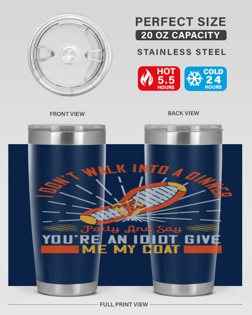 i dont walk into a dinner party and say youre an idiot give me my coat 75#- walking- Tumbler
