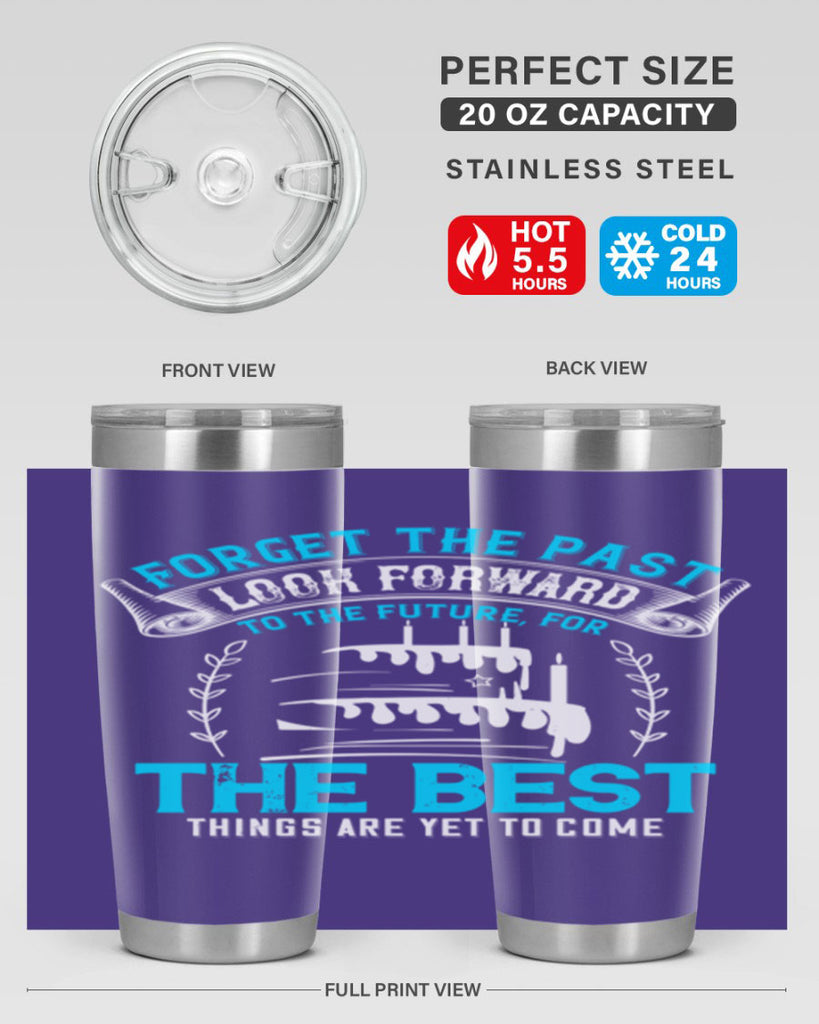 Forget the past look forward to the future for the best things are yet to come Style 82#- birthday- tumbler