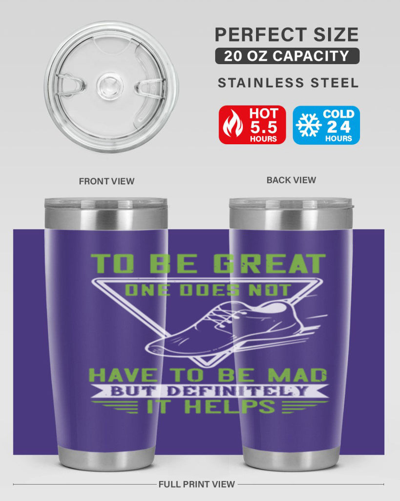 to be great one does not have to be mad but definitely it helps 6#- running- Tumbler