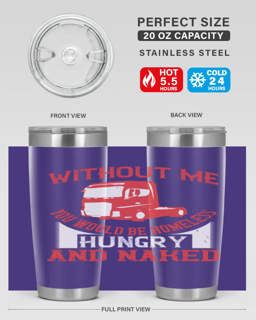without me you would be homeless hungry and naked Style 8#- truck driver- tumbler