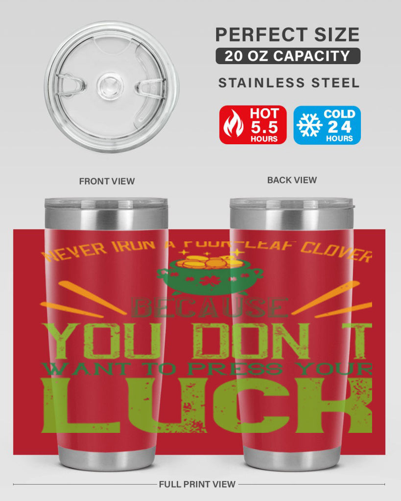 Never iron a fourleaf clover because you don’t want to press your luck Style 112#- St Patricks Day- Tumbler