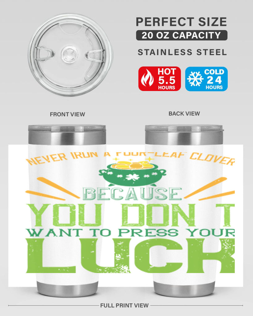 Never iron a fourleaf clover because you don’t want to press your luck Style 112#- St Patricks Day- Tumbler