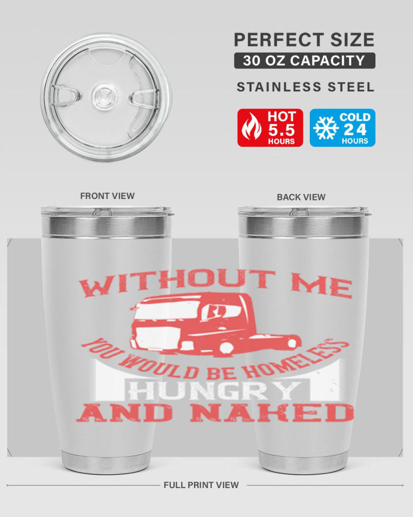 without me you would be homeless hungry and naked Style 8#- truck driver- tumbler