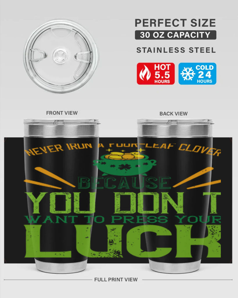 Never iron a fourleaf clover because you don’t want to press your luck Style 112#- St Patricks Day- Tumbler