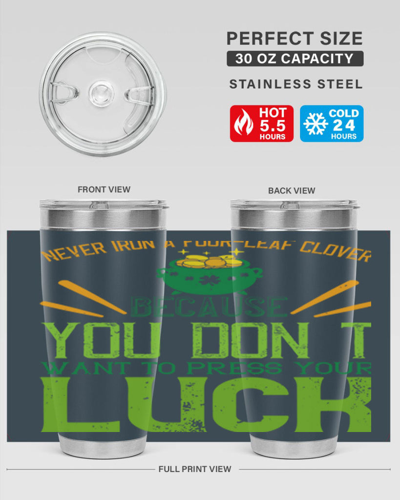 Never iron a fourleaf clover because you don’t want to press your luck Style 112#- St Patricks Day- Tumbler