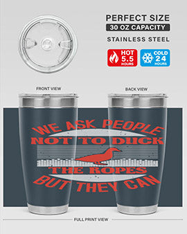 We ask people not to duck the ropes but they can Style 11#- duck- Tumbler