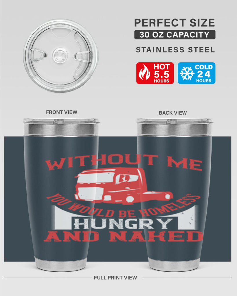 without me you would be homeless hungry and naked Style 8#- truck driver- tumbler