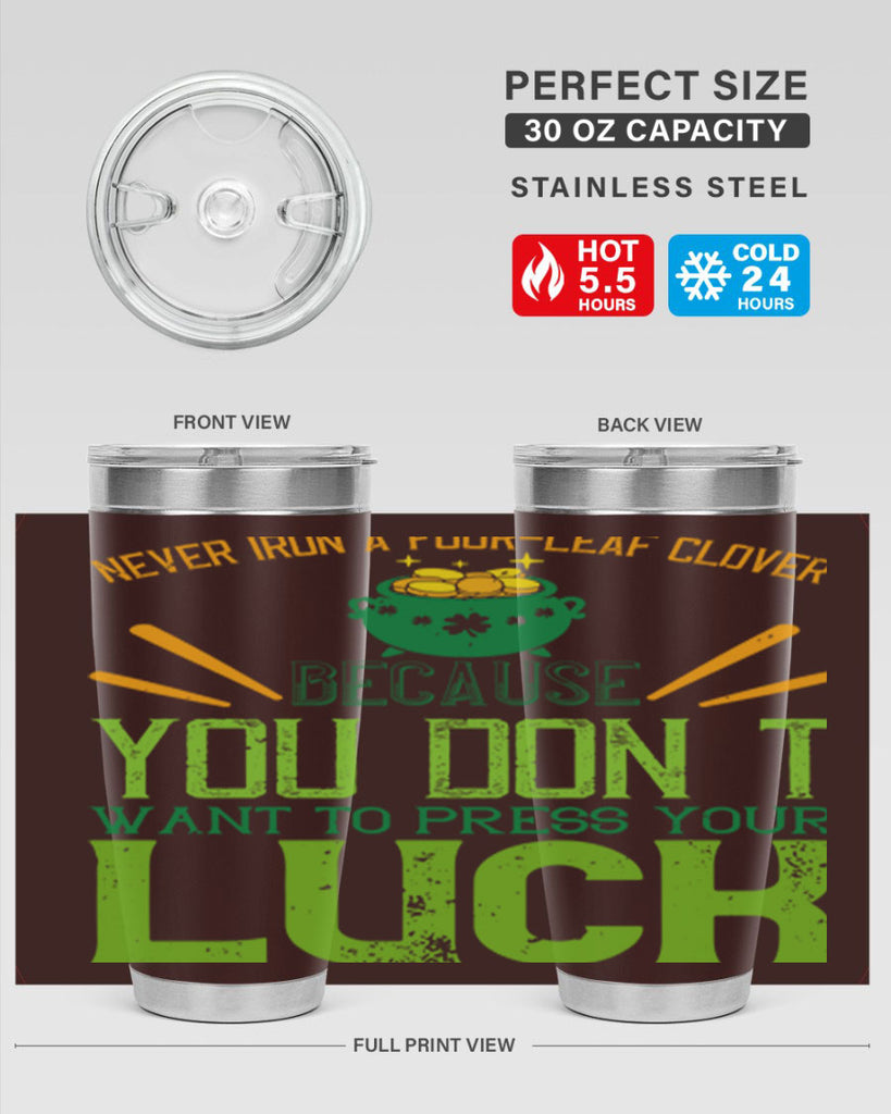 Never iron a fourleaf clover because you don’t want to press your luck Style 112#- St Patricks Day- Tumbler